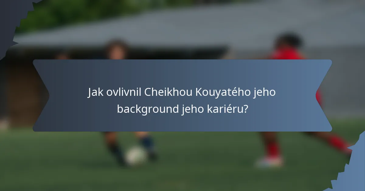 Jak ovlivnil Cheikhou Kouyatého jeho background jeho kariéru?