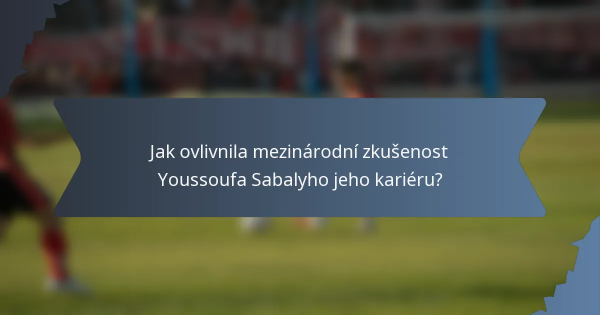 Jak ovlivnila mezinárodní zkušenost Youssoufa Sabalyho jeho kariéru?
