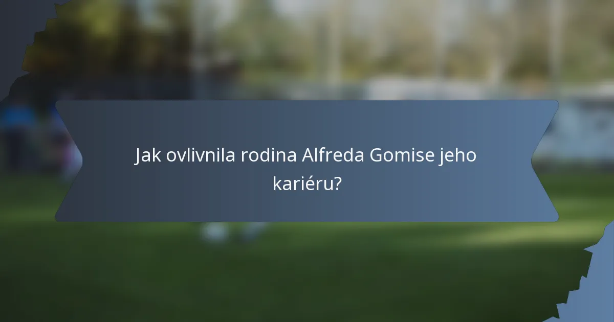 Jak ovlivnila rodina Alfreda Gomise jeho kariéru?