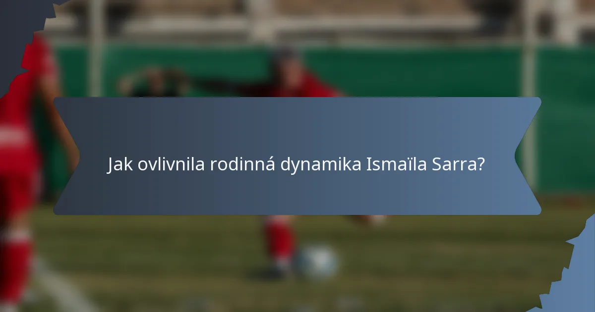 Jak ovlivnila rodinná dynamika Ismaïla Sarra?