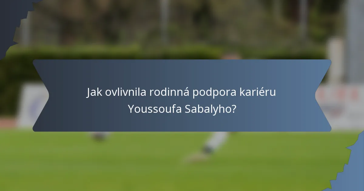 Jak ovlivnila rodinná podpora kariéru Youssoufa Sabalyho?