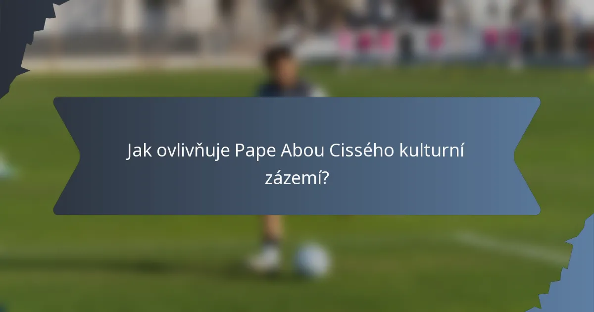 Jak ovlivňuje Pape Abou Cissého kulturní zázemí?