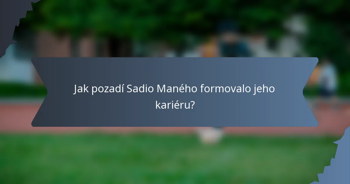 Jak pozadí Sadio Maného formovalo jeho kariéru?