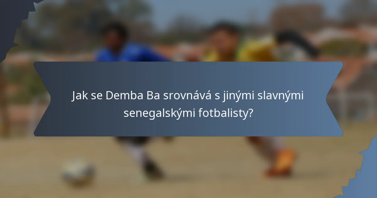 Jak se Demba Ba srovnává s jinými slavnými senegalskými fotbalisty?