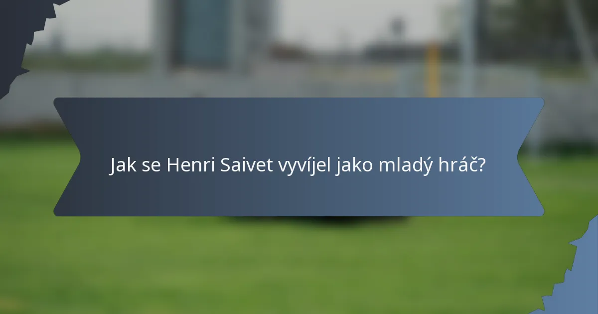 Jak se Henri Saivet vyvíjel jako mladý hráč?