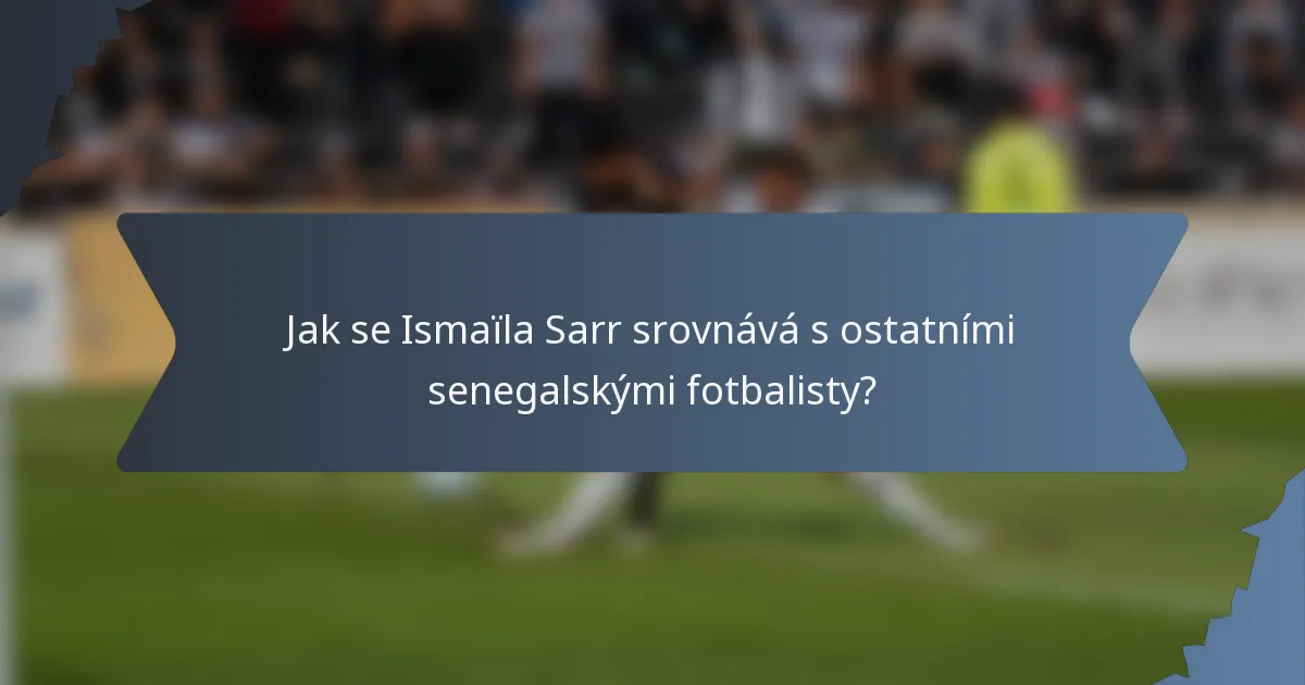 Jak se Ismaïla Sarr srovnává s ostatními senegalskými fotbalisty?
