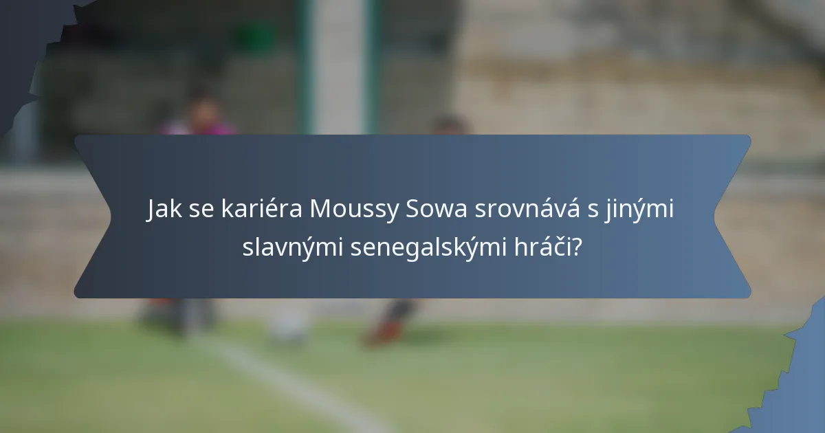 Jak se kariéra Moussy Sowa srovnává s jinými slavnými senegalskými hráči?