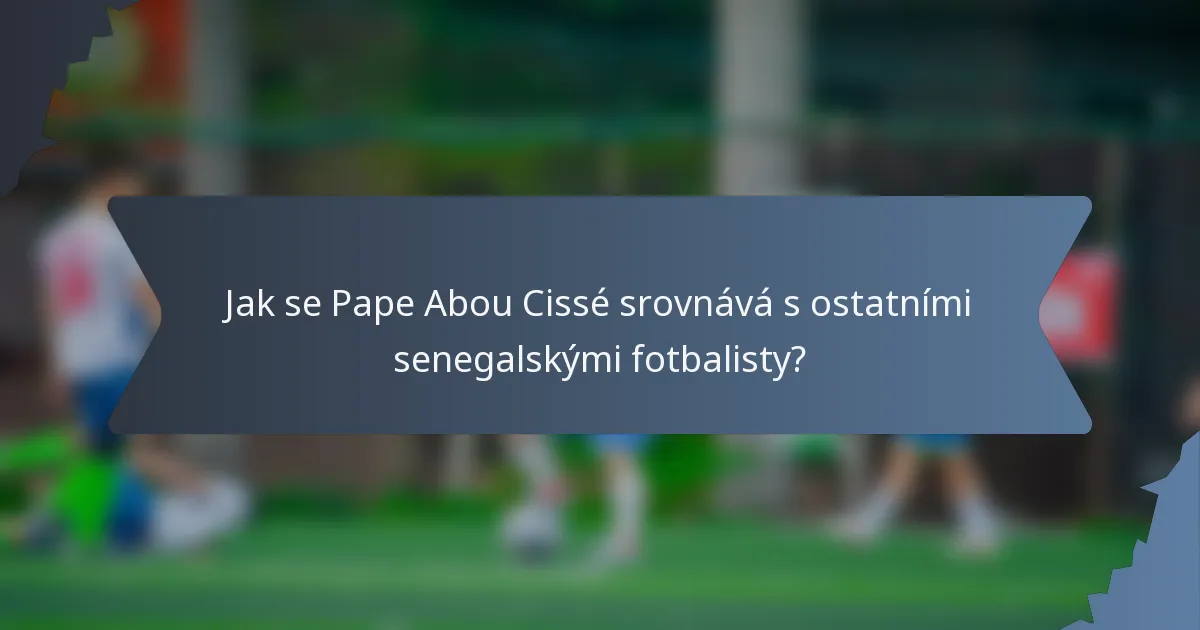 Jak se Pape Abou Cissé srovnává s ostatními senegalskými fotbalisty?