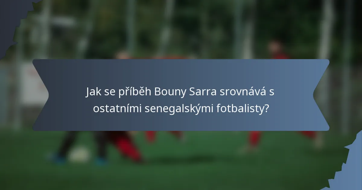 Jak se příběh Bouny Sarra srovnává s ostatními senegalskými fotbalisty?