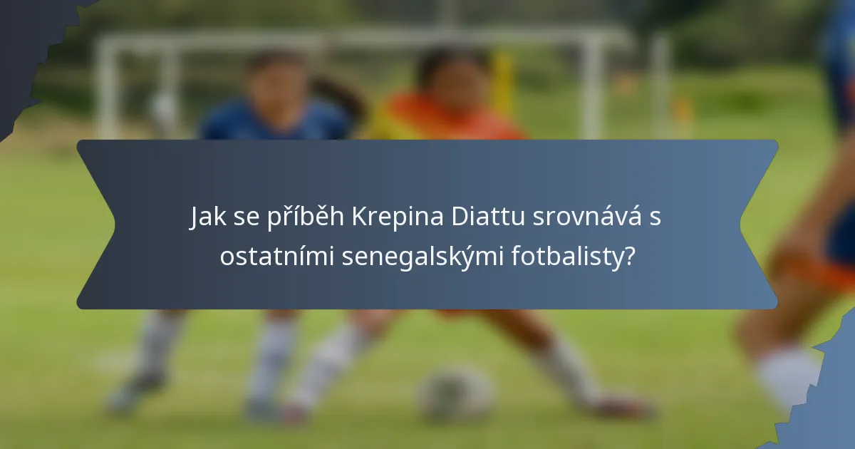 Jak se příběh Krepina Diattu srovnává s ostatními senegalskými fotbalisty?