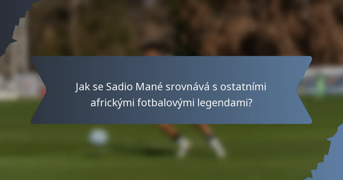 Jak se Sadio Mané srovnává s ostatními africkými fotbalovými legendami?