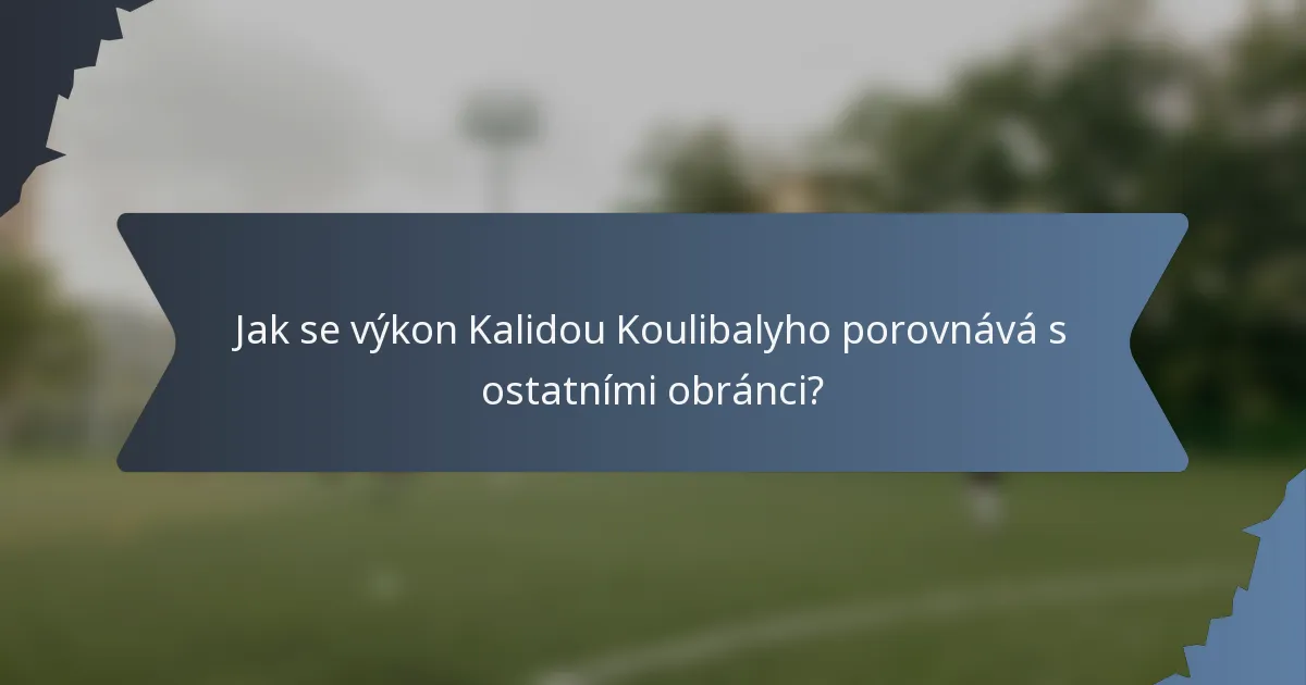 Jak se výkon Kalidou Koulibalyho porovnává s ostatními obránci?
