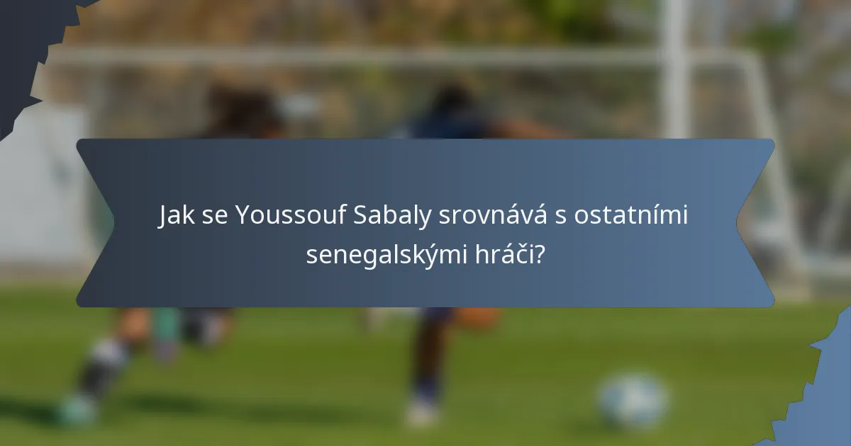 Jak se Youssouf Sabaly srovnává s ostatními senegalskými hráči?