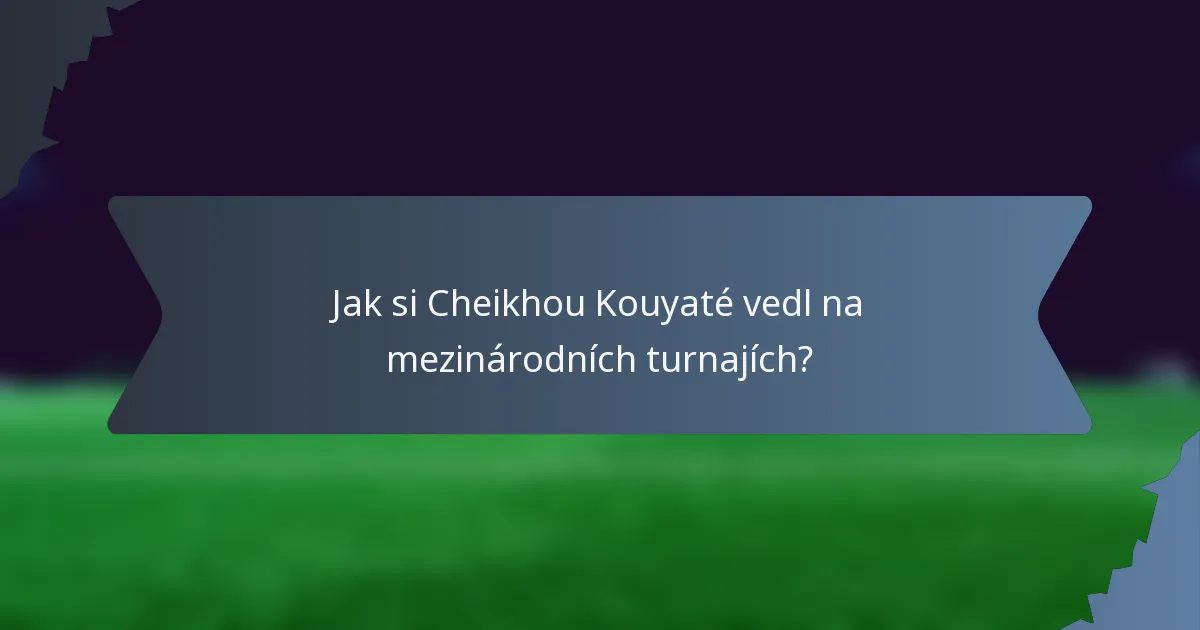 Jak si Cheikhou Kouyaté vedl na mezinárodních turnajích?