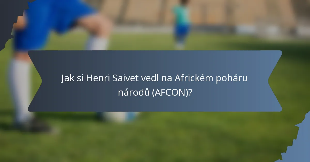 Jak si Henri Saivet vedl na Africkém poháru národů (AFCON)?