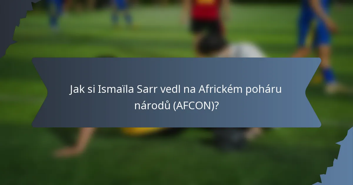 Jak si Ismaïla Sarr vedl na Africkém poháru národů (AFCON)?