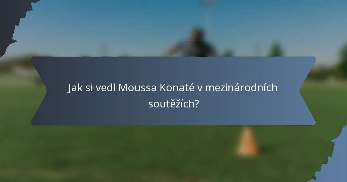 Jak si vedl Moussa Konaté v mezinárodních soutěžích?