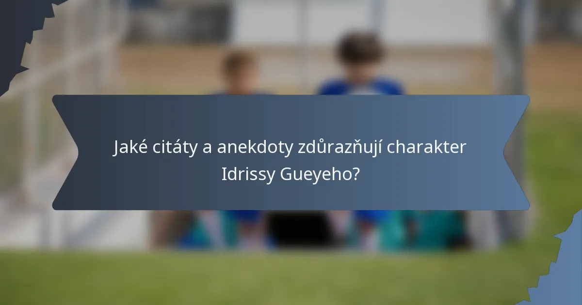 Jaké citáty a anekdoty zdůrazňují charakter Idrissy Gueyeho?