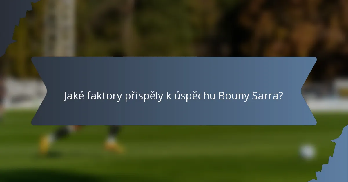 Jaké faktory přispěly k úspěchu Bouny Sarra?