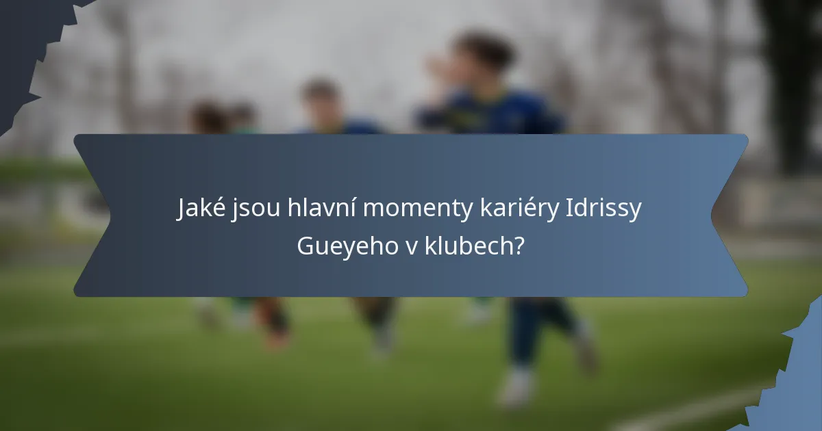 Jaké jsou hlavní momenty kariéry Idrissy Gueyeho v klubech?