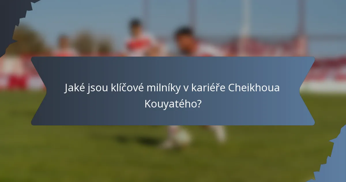 Jaké jsou klíčové milníky v kariéře Cheikhoua Kouyatého?