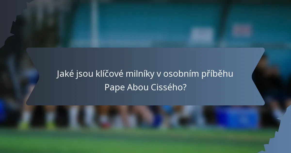 Jaké jsou klíčové milníky v osobním příběhu Pape Abou Cissého?