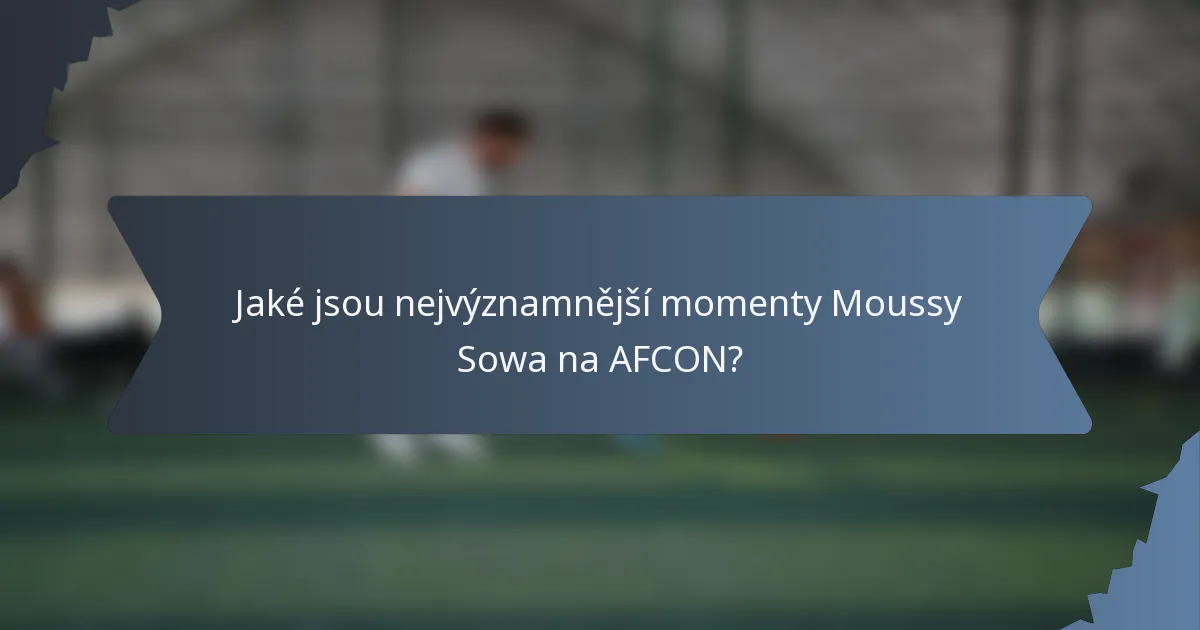 Jaké jsou nejvýznamnější momenty Moussy Sowa na AFCON?