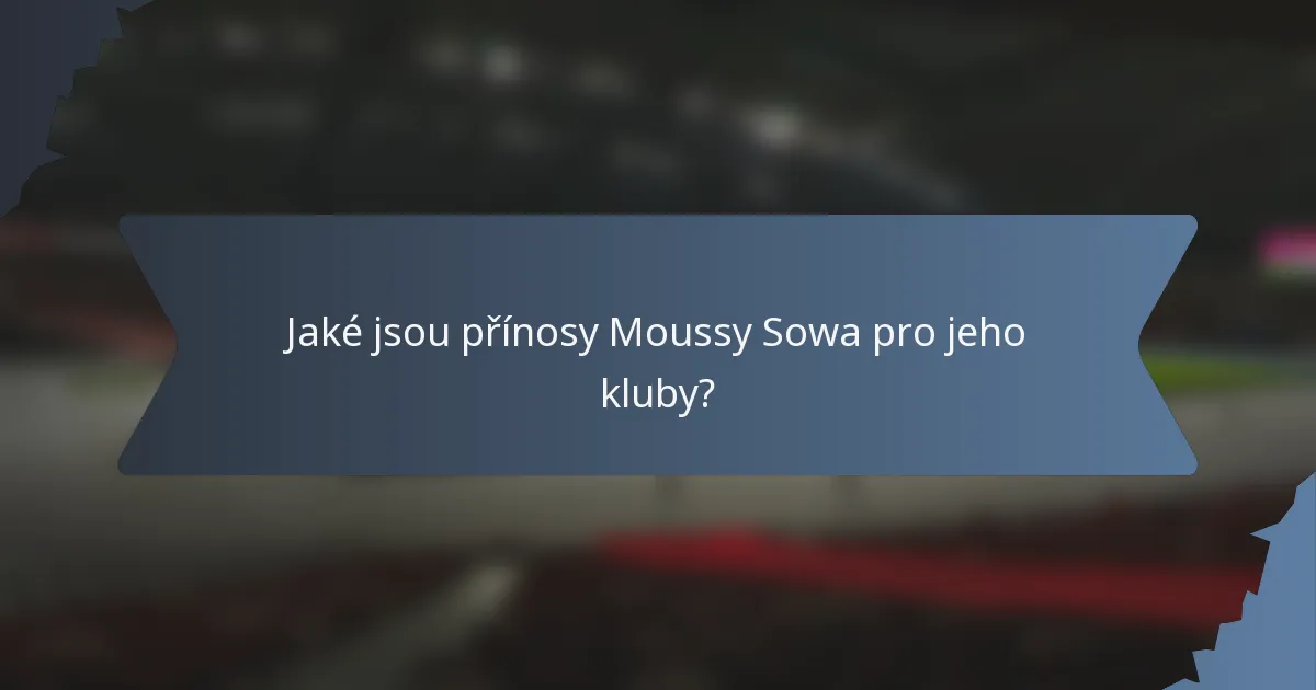 Jaké jsou přínosy Moussy Sowa pro jeho kluby?