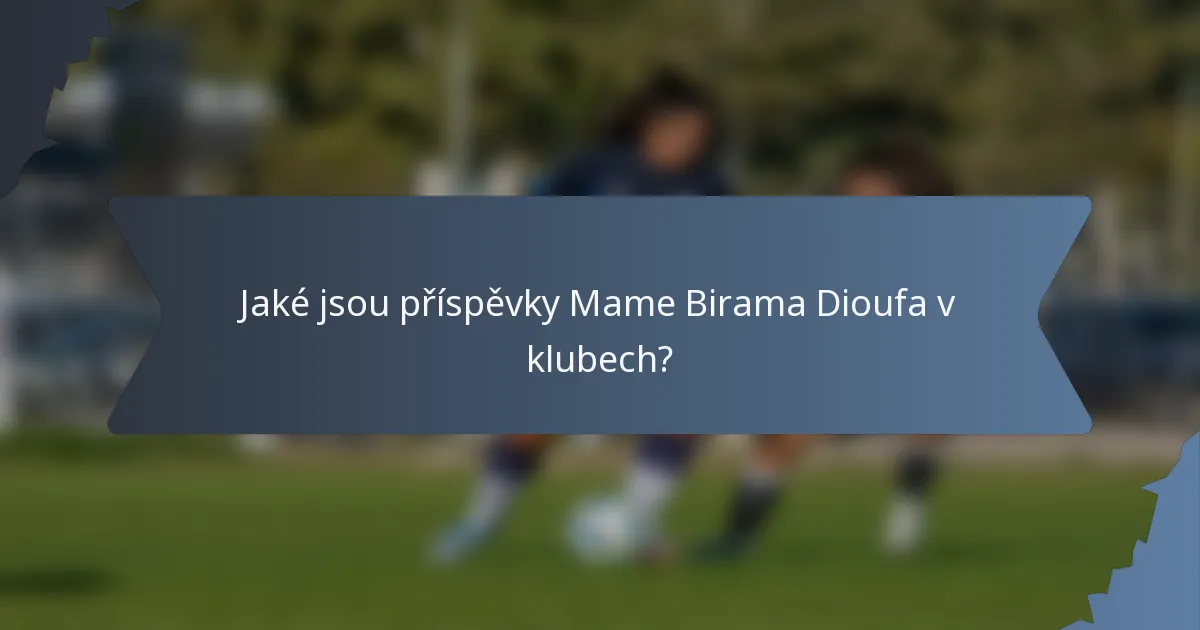 Jaké jsou příspěvky Mame Birama Dioufa v klubech?
