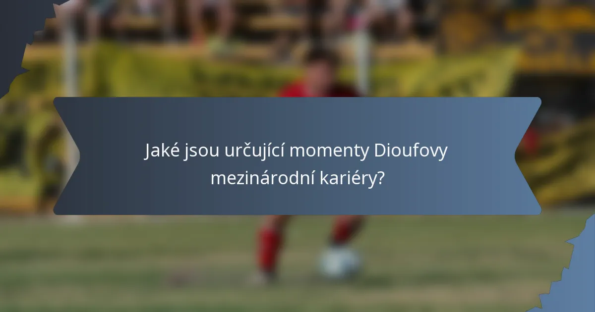 Jaké jsou určující momenty Dioufovy mezinárodní kariéry?