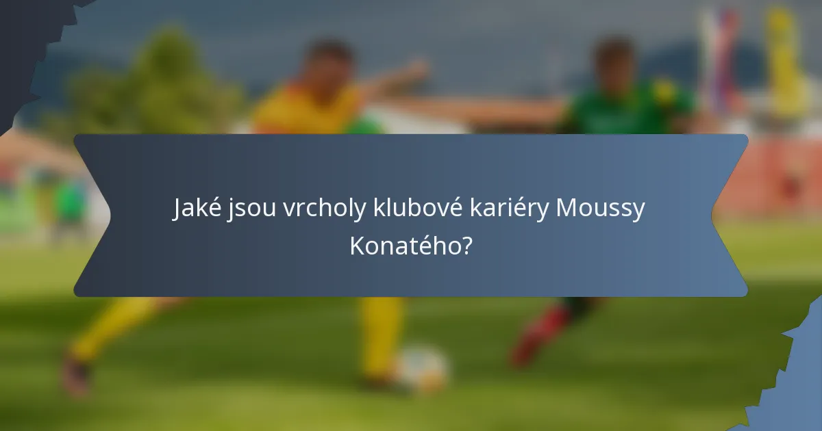 Jaké jsou vrcholy klubové kariéry Moussy Konatého?