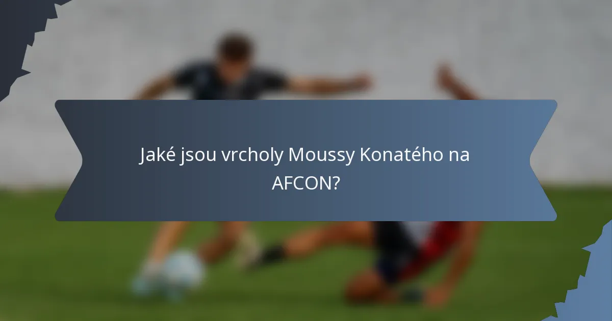 Jaké jsou vrcholy Moussy Konatého na AFCON?