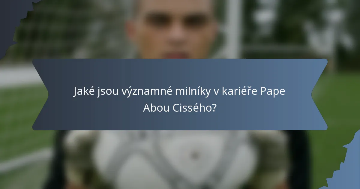 Jaké jsou významné milníky v kariéře Pape Abou Cissého?