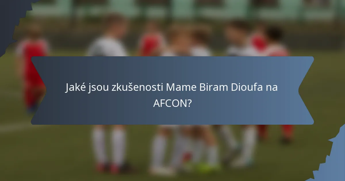 Jaké jsou zkušenosti Mame Biram Dioufa na AFCON?