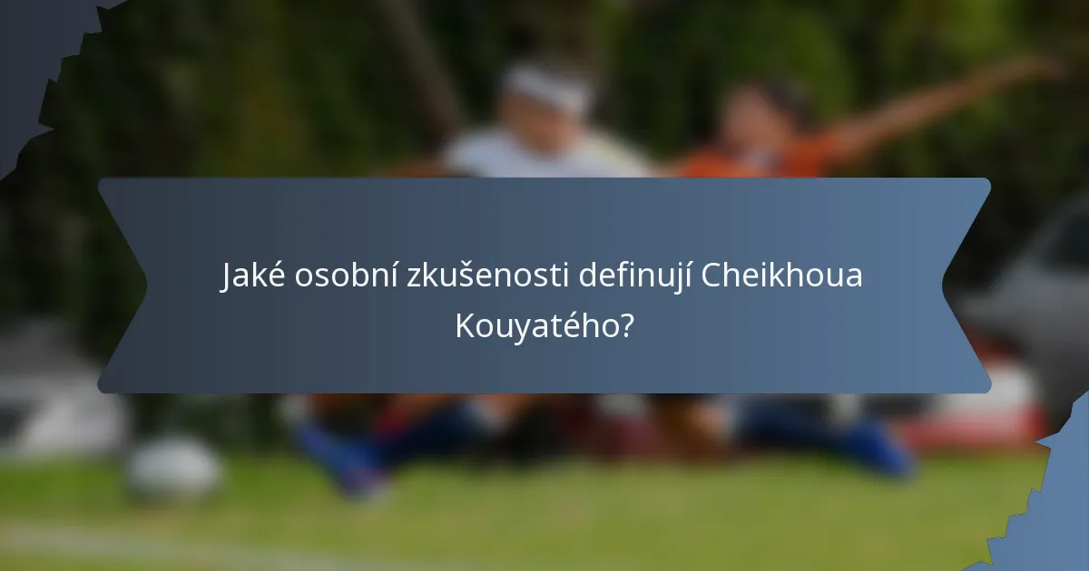 Jaké osobní zkušenosti definují Cheikhoua Kouyatého?