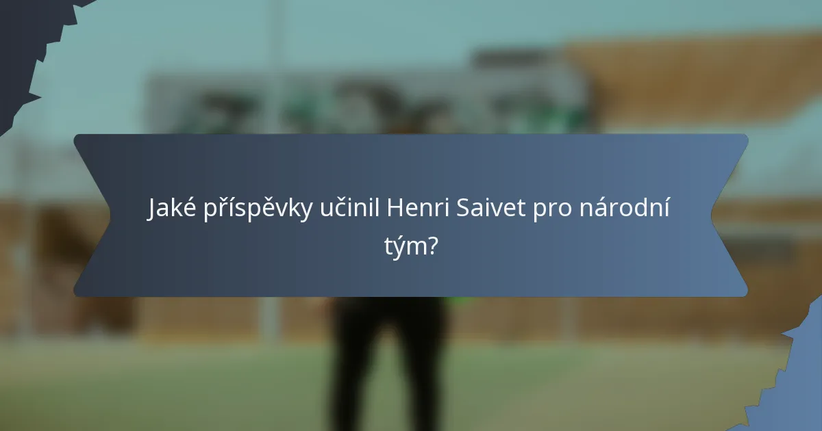 Jaké příspěvky učinil Henri Saivet pro národní tým?