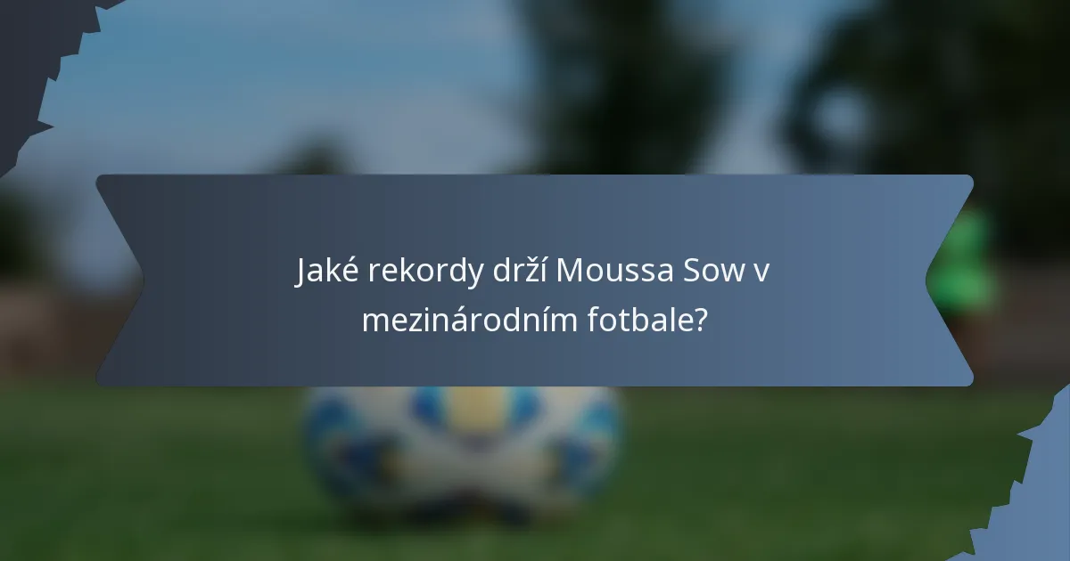 Jaké rekordy drží Moussa Sow v mezinárodním fotbale?