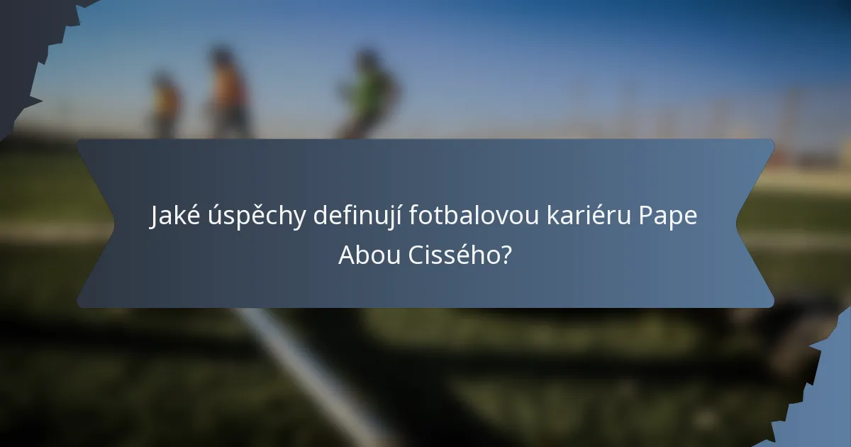 Jaké úspěchy definují fotbalovou kariéru Pape Abou Cissého?
