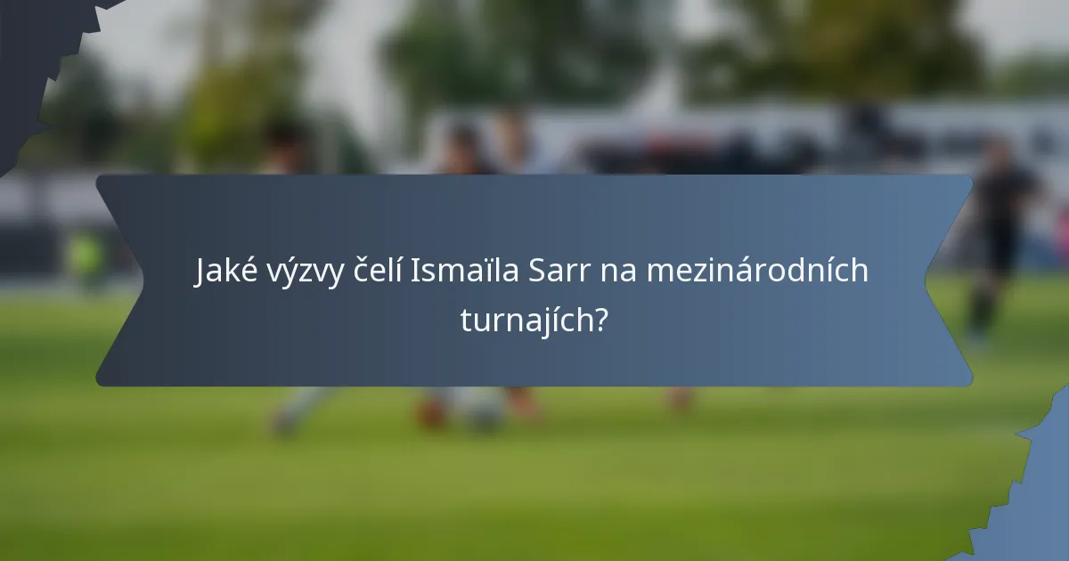 Jaké výzvy čelí Ismaïla Sarr na mezinárodních turnajích?