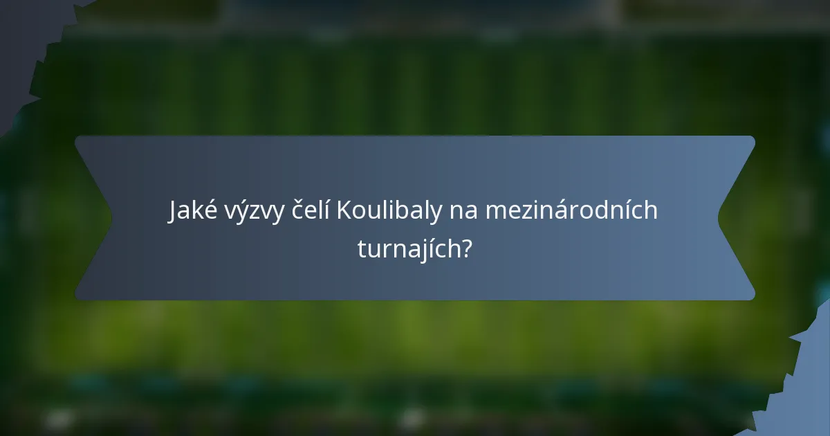 Jaké výzvy čelí Koulibaly na mezinárodních turnajích?
