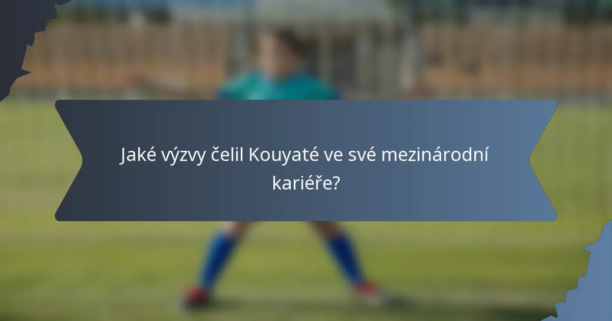 Jaké výzvy čelil Kouyaté ve své mezinárodní kariéře?