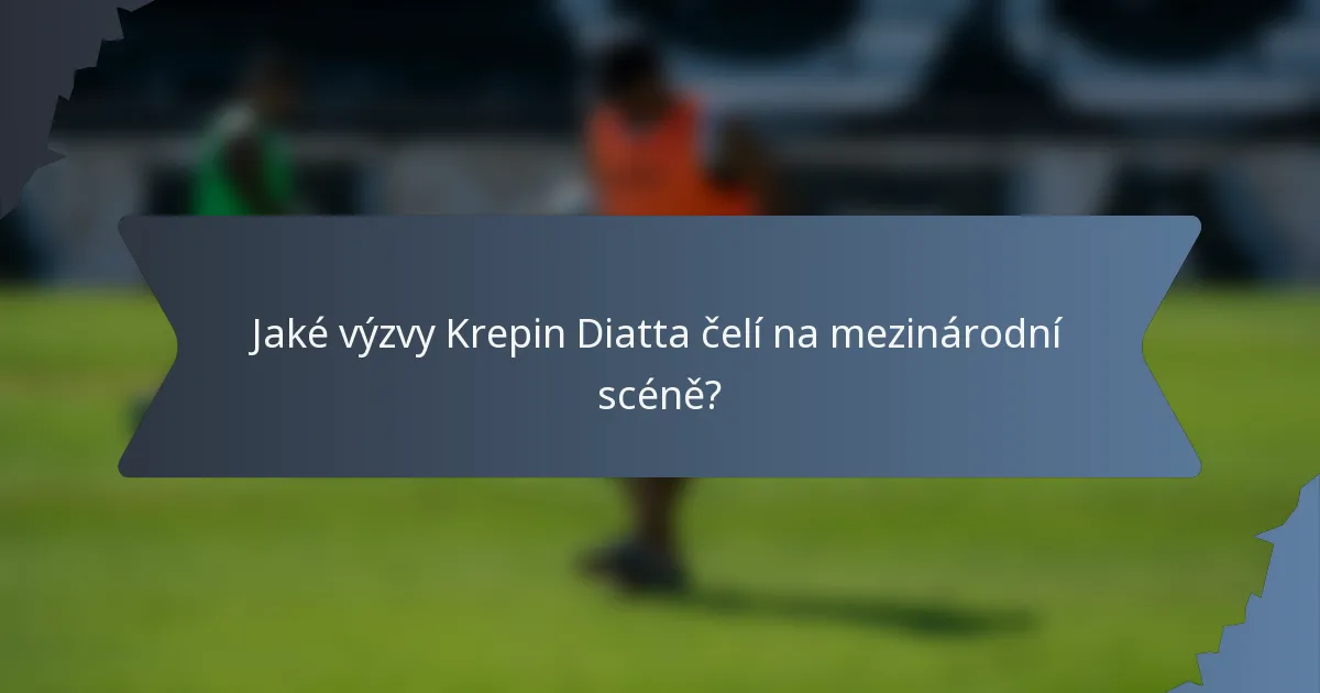 Jaké výzvy Krepin Diatta čelí na mezinárodní scéně?