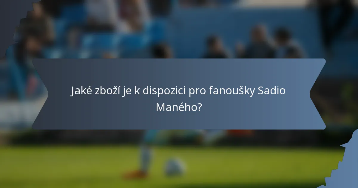 Jaké zboží je k dispozici pro fanoušky Sadio Maného?