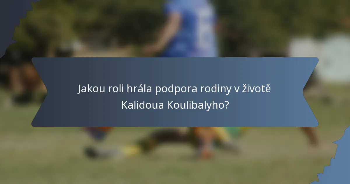Jakou roli hrála podpora rodiny v životě Kalidoua Koulibalyho?