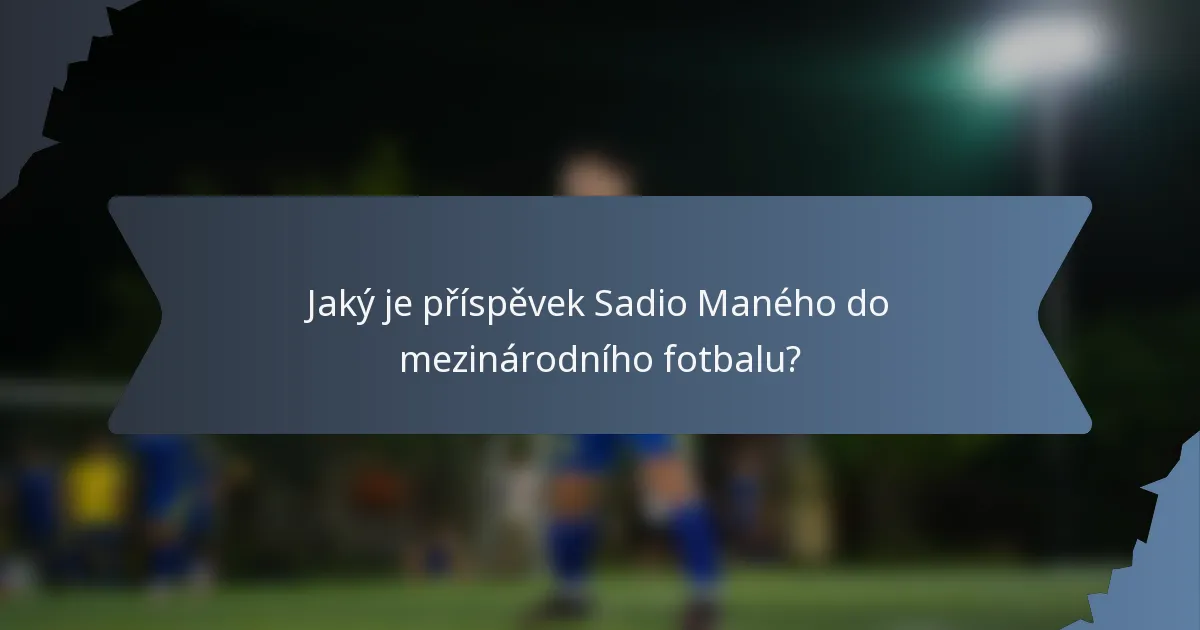 Jaký je příspěvek Sadio Maného do mezinárodního fotbalu?