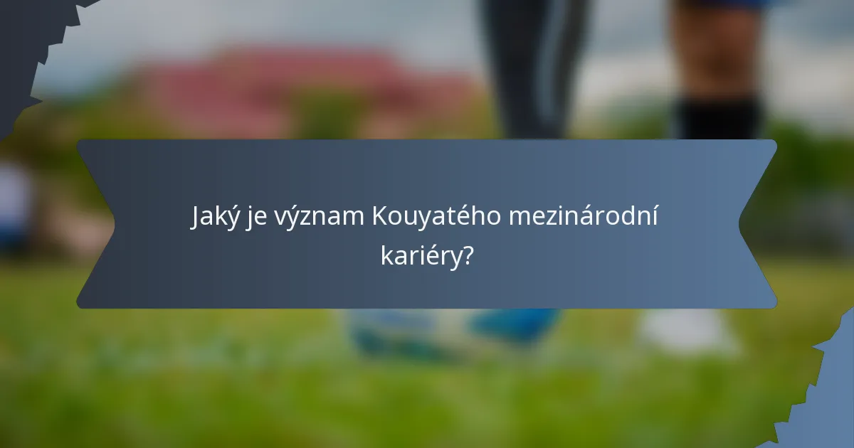 Jaký je význam Kouyatého mezinárodní kariéry?