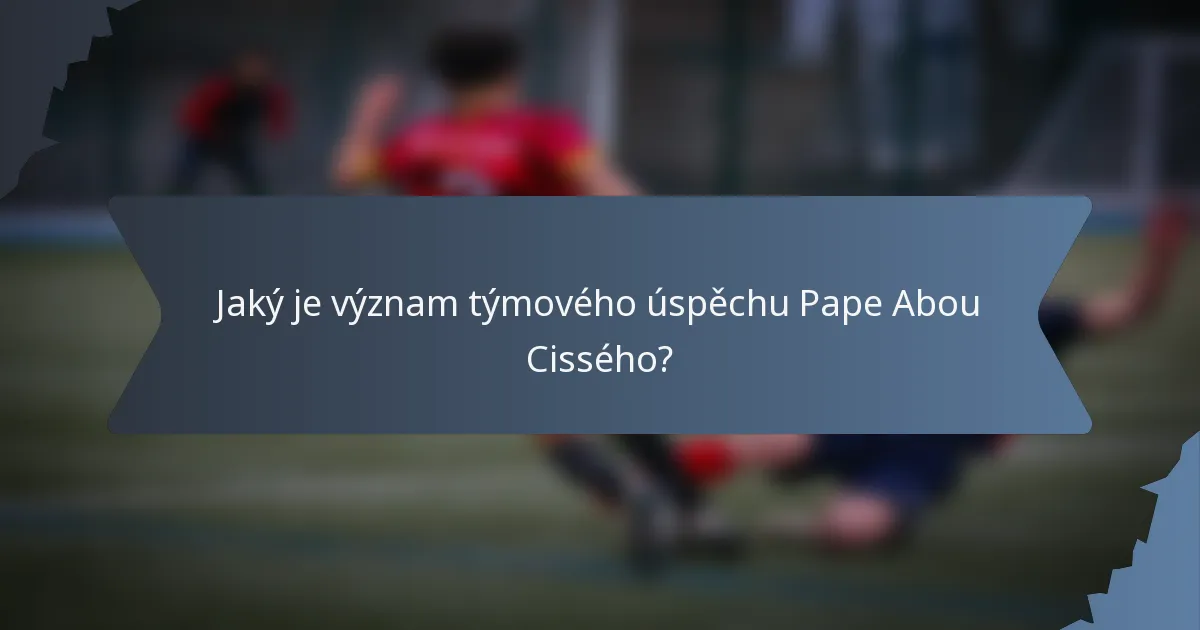 Jaký je význam týmového úspěchu Pape Abou Cissého?