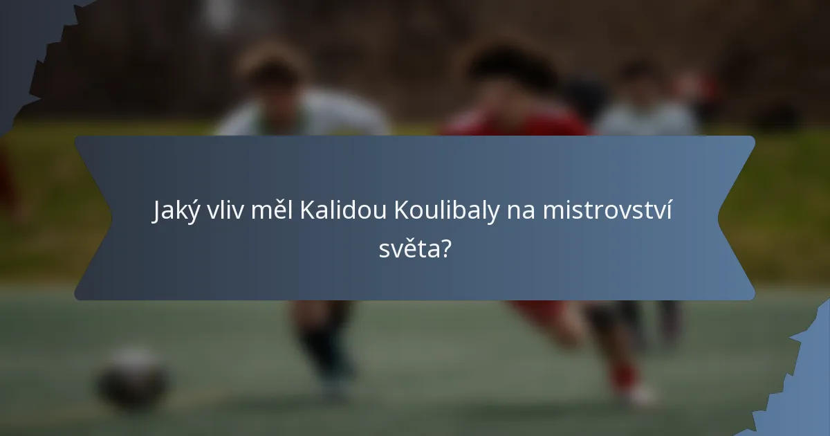 Jaký vliv měl Kalidou Koulibaly na mistrovství světa?